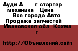 Ауди А4 1995г стартер 1,6adp механика › Цена ­ 2 500 - Все города Авто » Продажа запчастей   . Ивановская обл.,Кохма г.